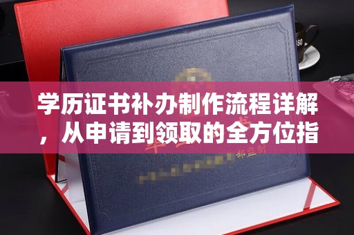 赣州学历证书补办制作流程详解，从申请到领取的全方位指南