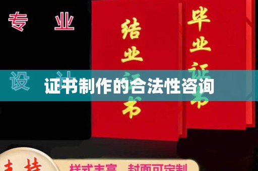 赣州证书制作的合法性咨询