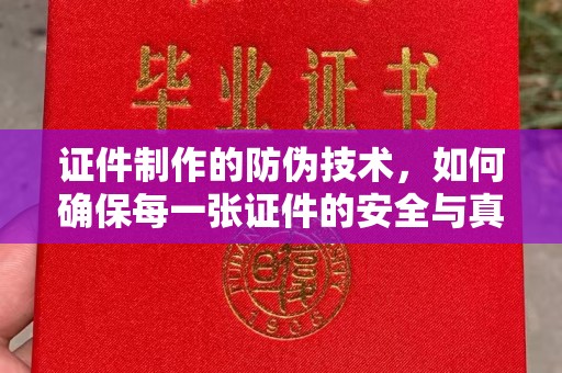 赣州证件制作的防伪技术，如何确保每一张证件的安全与真实