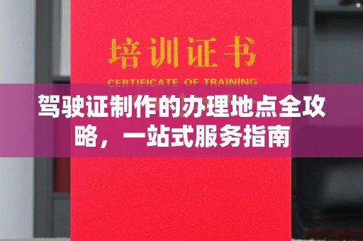 赣州驾驶证制作的办理地点全攻略，一站式服务指南