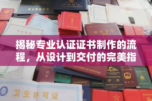 赣州揭秘专业认证证书制作的流程，从设计到交付的完美指南