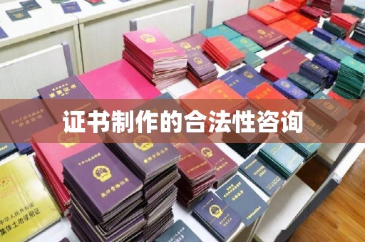 赣州证书制作的合法性咨询