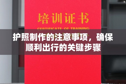 赣州护照制作的注意事项，确保顺利出行的关键步骤