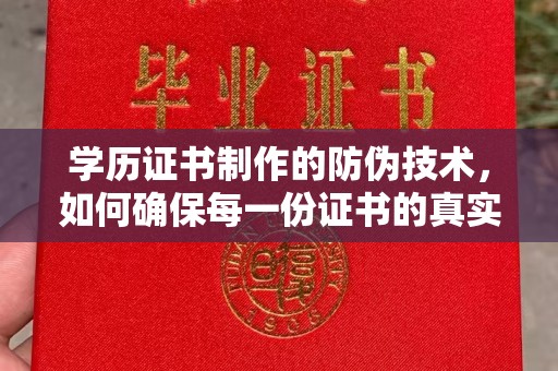 赣州学历证书制作的防伪技术，如何确保每一份证书的真实性