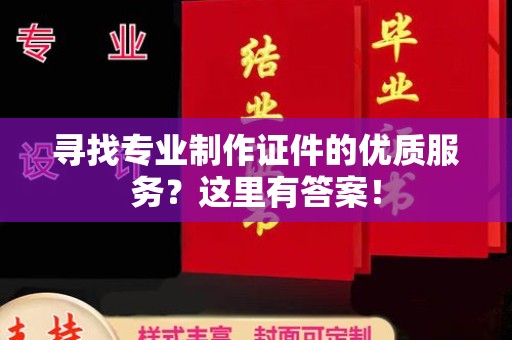 赣州寻找专业制作证件的优质服务？这里有答案！