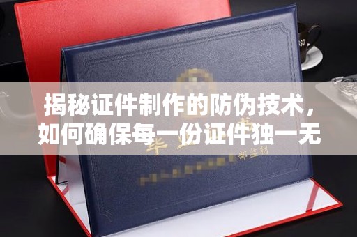 赣州揭秘证件制作的防伪技术，如何确保每一份证件独一无二