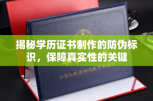 赣州揭秘学历证书制作的防伪标识，保障真实性的关键