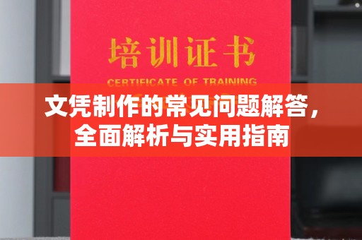 赣州文凭制作的常见问题解答，全面解析与实用指南