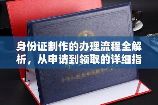 赣州身份证制作的办理流程全解析，从申请到领取的详细指南