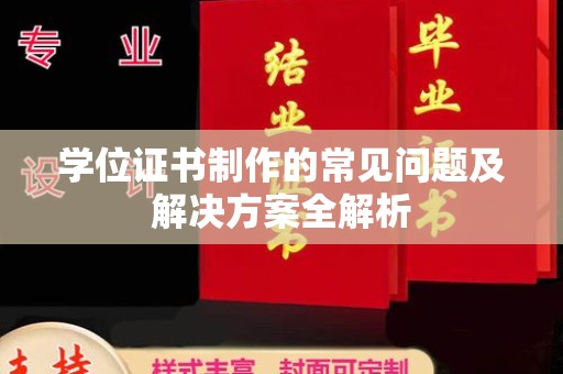 赣州学位证书制作的常见问题及解决方案全解析
