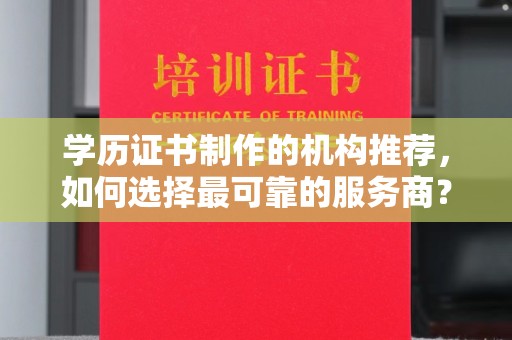 赣州学历证书制作的机构推荐，如何选择最可靠的服务商？
