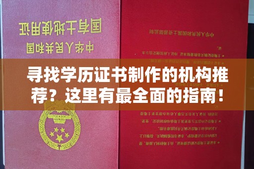赣州寻找学历证书制作的机构推荐？这里有最全面的指南！