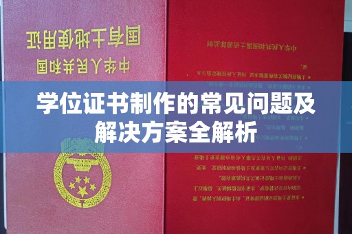 赣州学位证书制作的常见问题及解决方案全解析