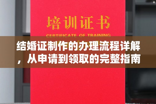 赣州结婚证制作的办理流程详解，从申请到领取的完整指南