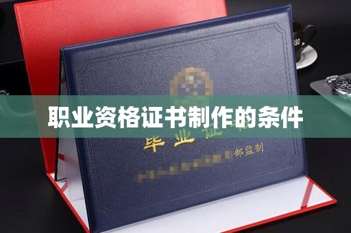 赣州职业资格证书制作的条件