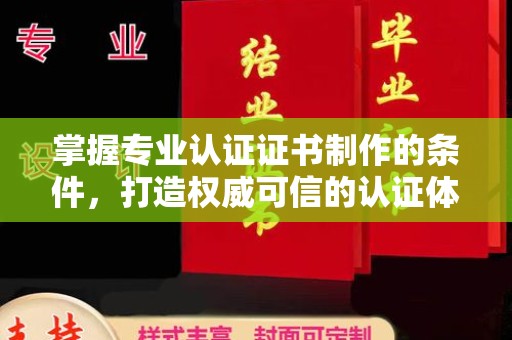 赣州掌握专业认证证书制作的条件，打造权威可信的认证体系