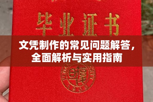 赣州文凭制作的常见问题解答，全面解析与实用指南