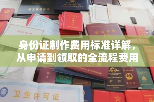 赣州身份证制作费用标准详解，从申请到领取的全流程费用解析