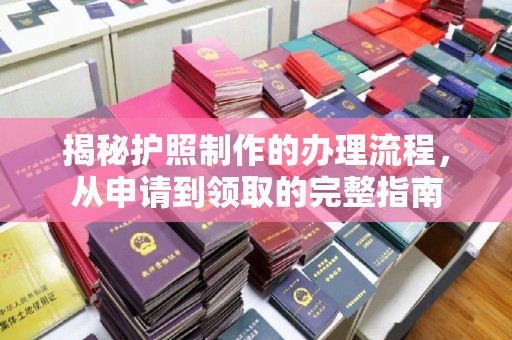 赣州揭秘护照制作的办理流程，从申请到领取的完整指南