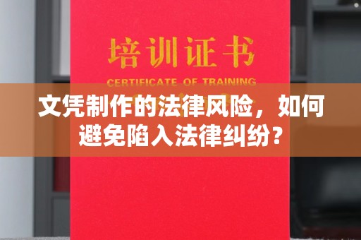 赣州文凭制作的法律风险，如何避免陷入法律纠纷？