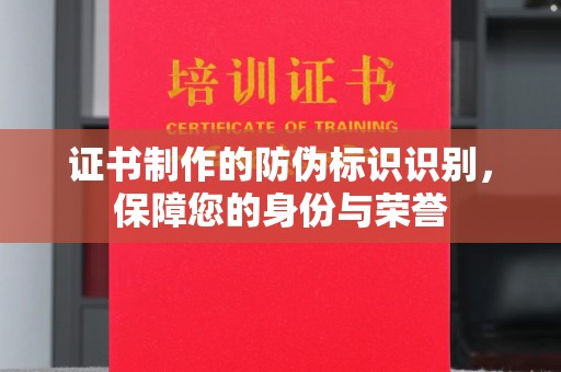 赣州证书制作的防伪标识识别，保障您的身份与荣誉