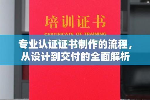 赣州专业认证证书制作的流程，从设计到交付的全面解析