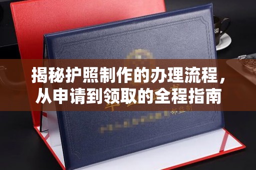 赣州揭秘护照制作的办理流程，从申请到领取的全程指南