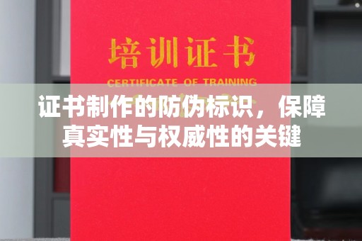 赣州证书制作的防伪标识，保障真实性与权威性的关键