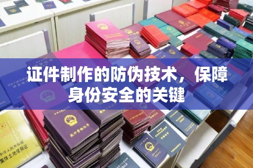 赣州证件制作的防伪技术，保障身份安全的关键