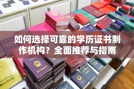 赣州如何选择可靠的学历证书制作机构？全面推荐与指南