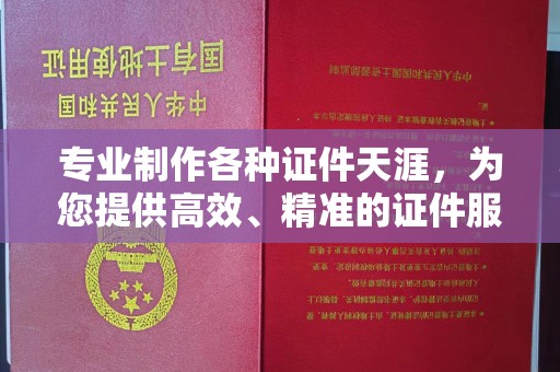 赣州专业制作各种证件天涯，为您提供高效、精准的证件服务