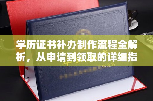 赣州学历证书补办制作流程全解析，从申请到领取的详细指南
